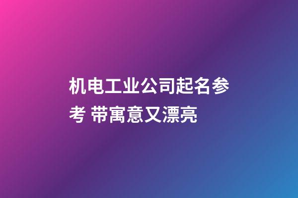 机电工业公司起名参考 带寓意又漂亮-第1张-公司起名-玄机派